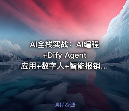 AI全栈实战：AI编程+Dify Agent应用+数字人+智能报销系统