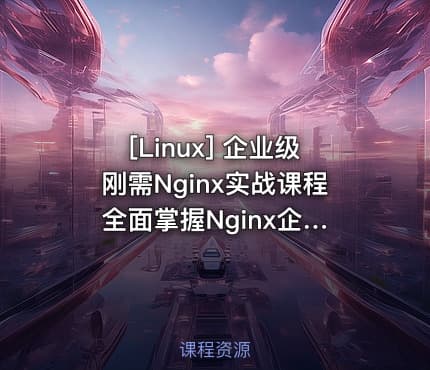[Linux] 企业级刚需Nginx实战课程 全面掌握Nginx企业级配置+快速搭建Nginx高可用架