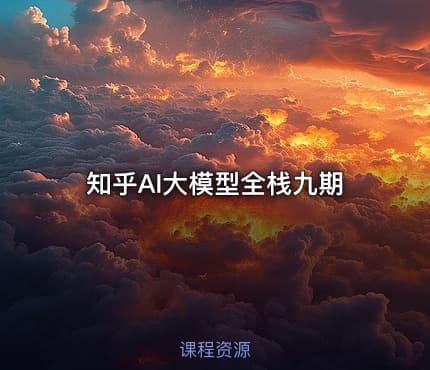 知乎AI大模型全栈九期