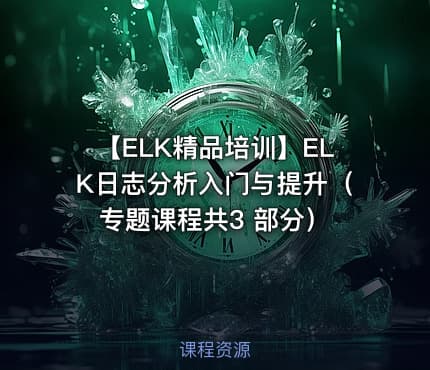 【ELK精品培训】ELK日志分析入门与提升（专题课程共3 部分）