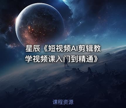 星辰《短视频AI剪辑教学视频课入门到精通》
