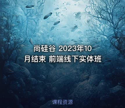 尚硅谷 2023年10月结束 前端线下实体班
