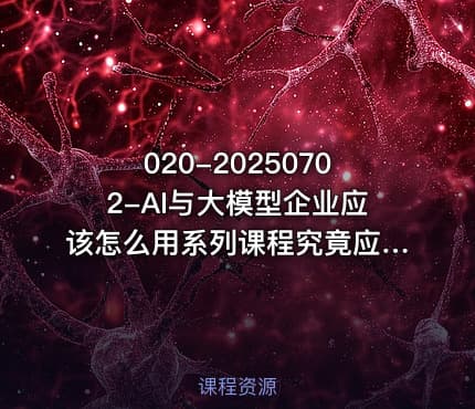020-20250702-AI与大模型企业应该怎么用系列课程究竟应该怎么用好大模型更多资源