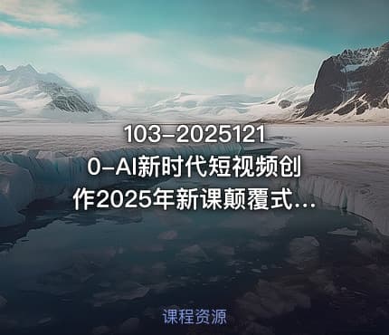 103-20251210-AI新时代短视频创作2025年新课颠覆式的创新人人都是天才策划更多资源