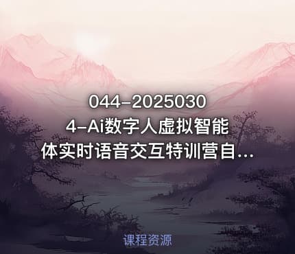 044-20250304-Ai数字人虚拟智能体实时语音交互特训营自行定制超写实角色AI数字人交互技术更多资源