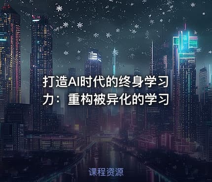 打造AI时代的终身学习力：重构被异化的学习