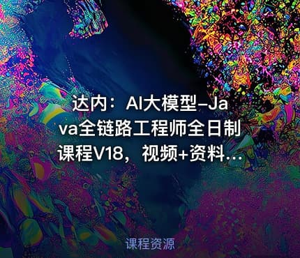 达内：AI大模型-Java全链路工程师全日制课程V18，视频+资料(257G) 精品课程(内容更新)