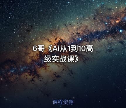6哥《Ai从1到10高级实战课》