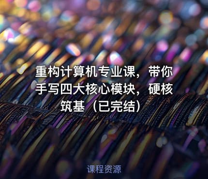 重构计算机专业课，带你手写四大核心模块，硬核筑基（已完结）