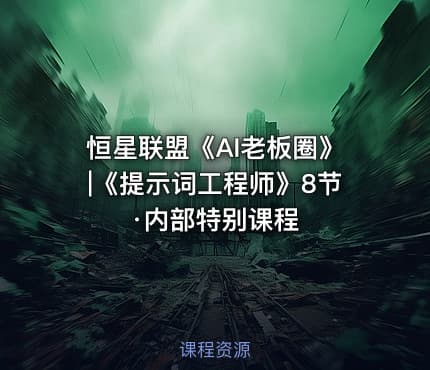 恒星联盟《AI老板圈》|《提示词工程师》8节·内部特别课程