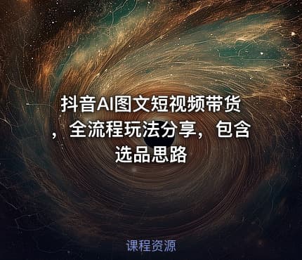 抖音AI图文短视频带货，全流程玩法分享，包含选品思路