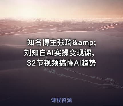 知名博主张琦&amp;刘知白AI实操变现课，32节视频搞懂AI趋势