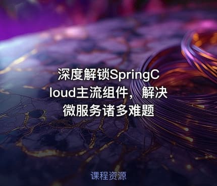 深度解锁SpringCloud主流组件，解决微服务诸多难题