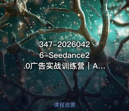 347-20260426-Seedance2.0广告实战训练营｜AI数字人带货大片制作零基础复刻爆款变现更多资源