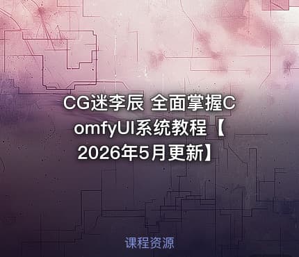 CG迷李辰 全面掌握ComfyUI系统教程【2026年5月更新】