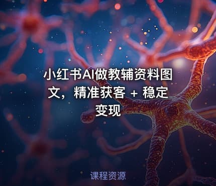 小红书AI做教辅资料图文，精准获客 + 稳定变现