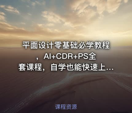 平面设计零基础必学教程，AI+CDR+PS全套课程，自学也能快速上手