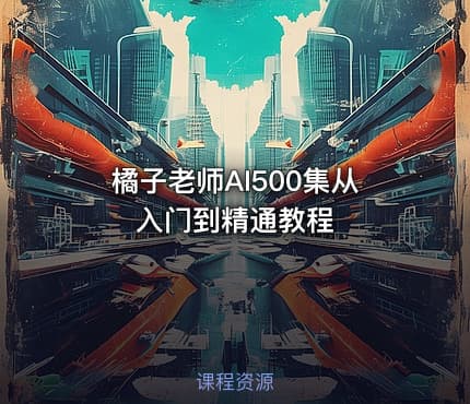 橘子老师AI500集从入门到精通教程