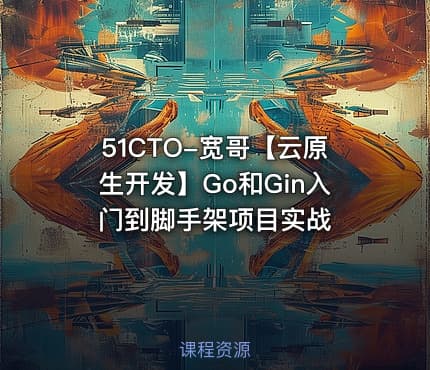 51CTO-宽哥【云原生开发】Go和Gin入门到脚手架项目实战