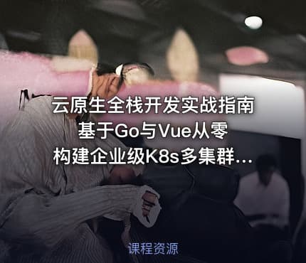 云原生全栈开发实战指南 基于Go与Vue从零构建企业级K8s多集群自动化管理平台