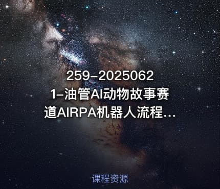 259-20250621-油管AI动物故事赛道AIRPA机器人流程自动化制作素材保姆级教程更多资源