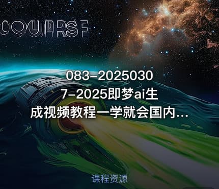 083-20250307-2025即梦ai生成视频教程一学就会国内免费文字生成视频图片生成视频更多资源