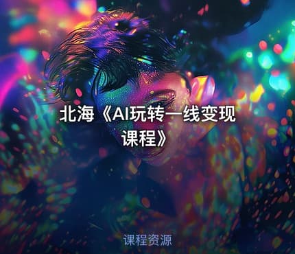 北海《AI玩转一线变现课程》