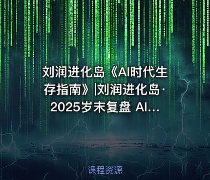 刘润进化岛《AI时代生存指南》|刘润进化岛·2025岁末复盘 AI时代的生存指南