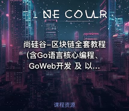 尚硅谷-区块链全套教程(含Go语言核心编程、GoWeb开发 及 以太坊理论与实战)