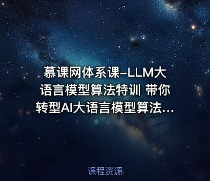 慕课网体系课-LLM大语言模型算法特训 带你转型AI大语言模型算法工程师