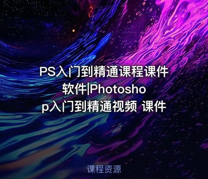 PS入门到精通课程课件软件|Photoshop入门到精通视频 课件