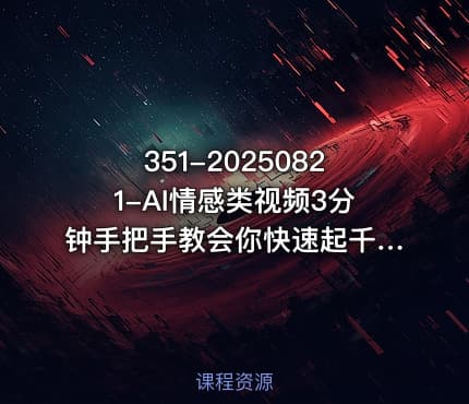 351-20250821-AI情感类视频3分钟手把手教会你快速起千粉万粉号更多资源