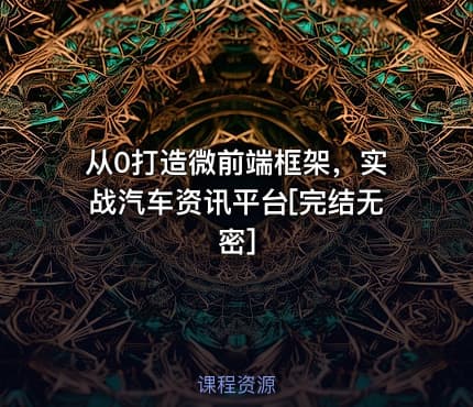 从0打造微前端框架，实战汽车资讯平台[完结无密]