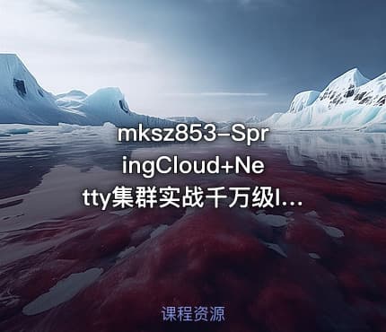 mksz853-SpringCloud+Netty集群实战千万级IM系统【14章完结】