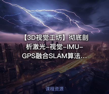 【3D视觉工坊】彻底剖析激光-视觉-IMU-GPS融合SLAM算法：理论推导、代码讲解和实战