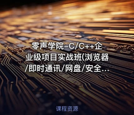 零声学院-C/C++企业级项目实战班(浏览器/即时通讯/网盘/安全卫士/播放器)