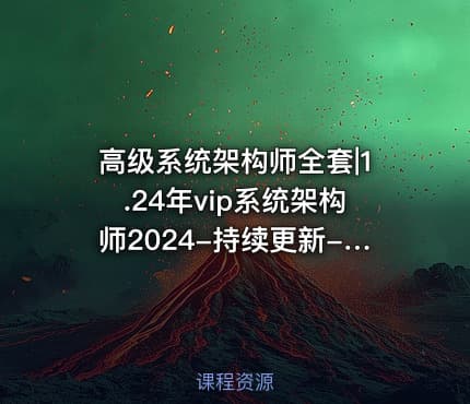 高级系统架构师全套|1.24年vip系统架构师2024-持续更新-已调整
