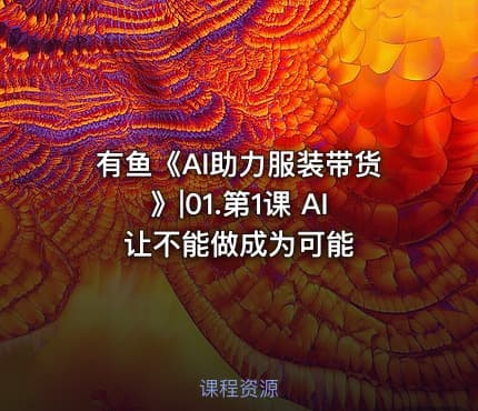 有鱼《AI助力服装带货》|01.第1课 AI让不能做成为可能