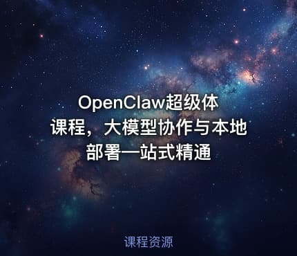 OpenClaw超级体课程，大模型协作与本地部署—站式精通