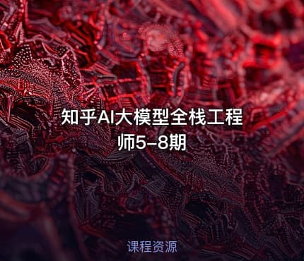 知乎AI大模型全栈工程师5-8期