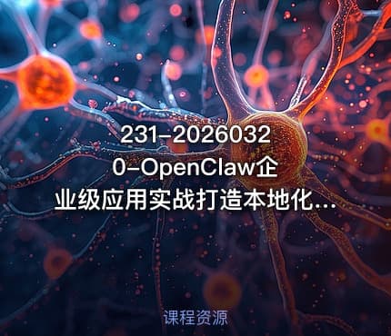 231-20260320-OpenClaw企业级应用实战打造本地化AI数字员工实现大模型与企业本地业务场景的深度融合