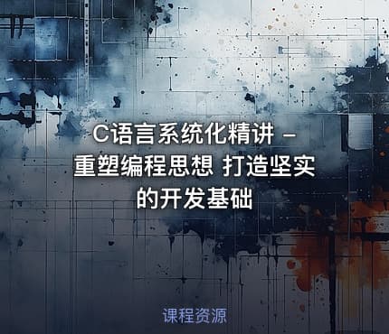 C语言系统化精讲 - 重塑编程思想 打造坚实的开发基础