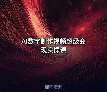 AI数字制作视频超级变现实操课