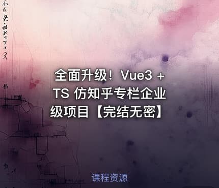 全面升级！Vue3 + TS 仿知乎专栏企业级项目【完结无密】