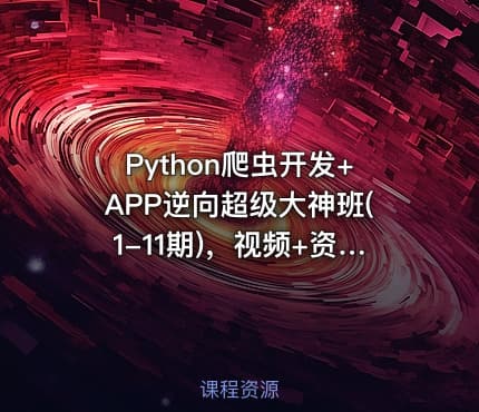 Python爬虫开发+APP逆向超级大神班(1-11期)，视频+资料(400G) 价值5899元(更新第11期)