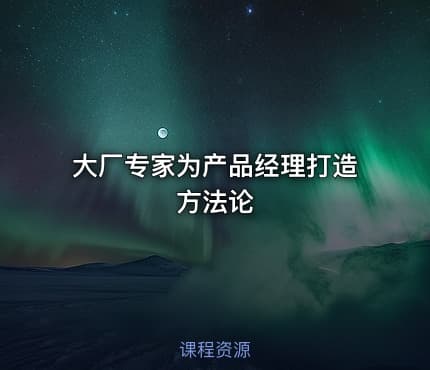 大厂专家为产品经理打造方法论