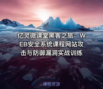 亿灵微课堂黑客之旅：WEB安全系统课程网站攻击与防御漏洞实战训练