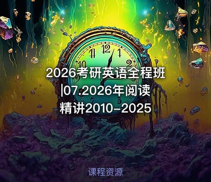 2026考研英语全程班|07.2026年阅读精讲2010-2025