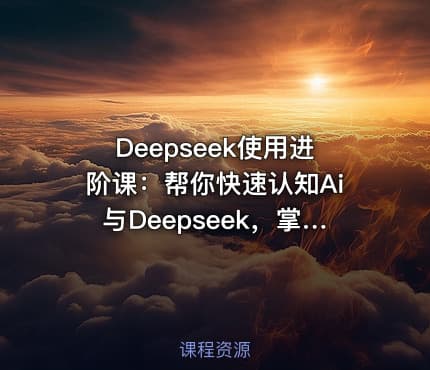Deepseek使用进阶课：帮你快速认知Ai与Deepseek，掌握正确玩法，内容创业者必看