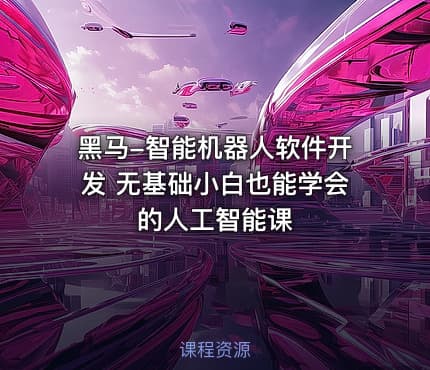 黑马-智能机器人软件开发 无基础小白也能学会的人工智能课